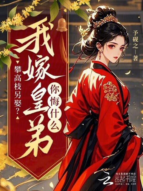 攀高枝另娶？我嫁皇弟你悔什么