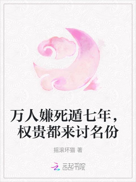 万人嫌死遁七年，权贵都来讨名份