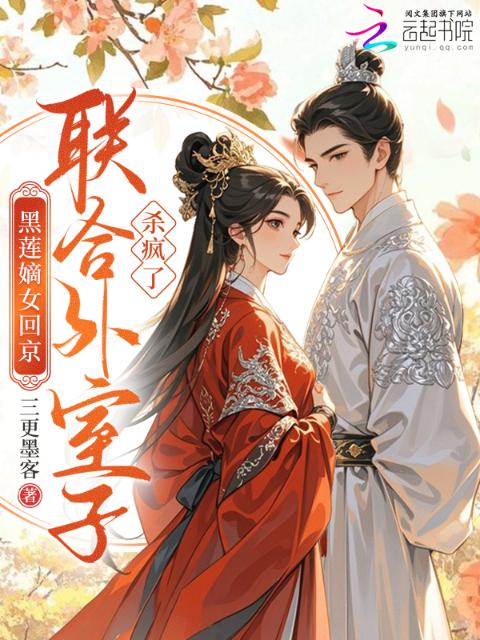 黑莲嫡女回京，联合外室子杀疯了