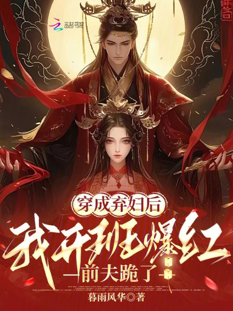 穿成弃妇后我开班爆红，前夫跪了