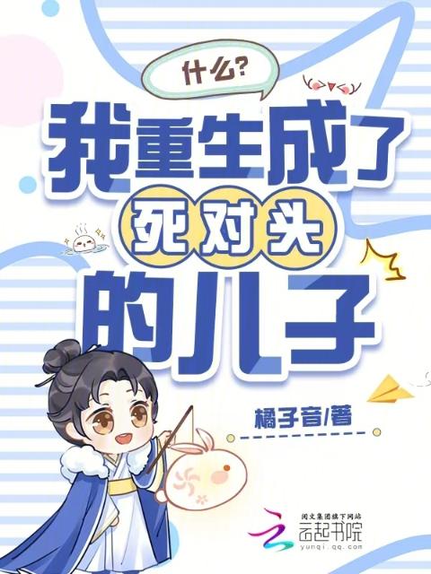 什么？我重生成了死对头的儿子
