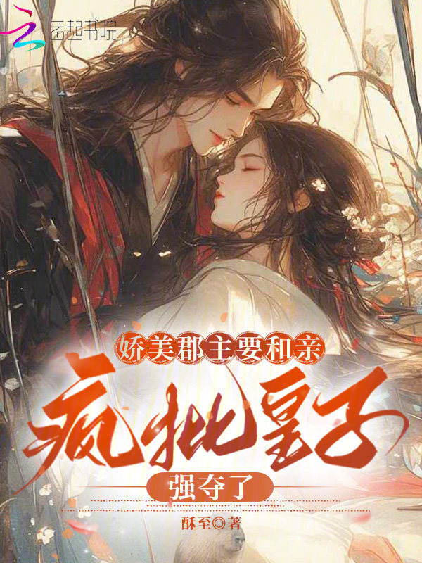 娇美郡主要和亲，疯批皇子强夺了
