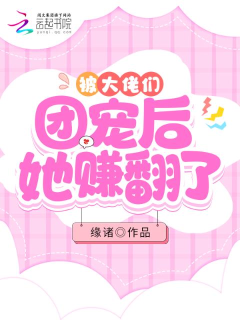 被大佬们团宠后她赚翻了