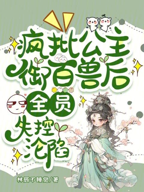 疯批公主御百兽后，全员失控沦陷