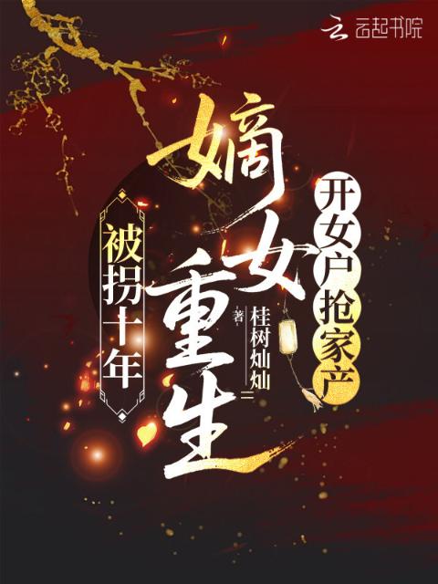被拐十年，嫡女重生开女户抢家产