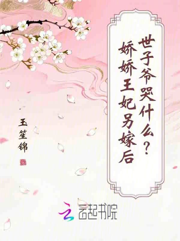 娇娇王妃另嫁后，世子爷哭什么？