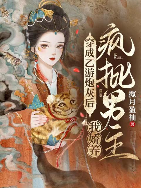 穿成乙游炮灰后，我娇养疯批男主