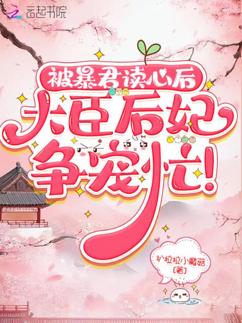 暴君被读心后，大臣后妃争宠忙！