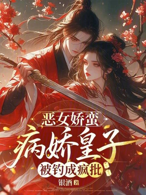 恶女娇蛮，病娇皇子被钓成疯批