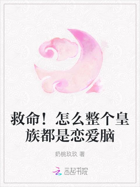 救命！怎么整个皇族都是恋爱脑