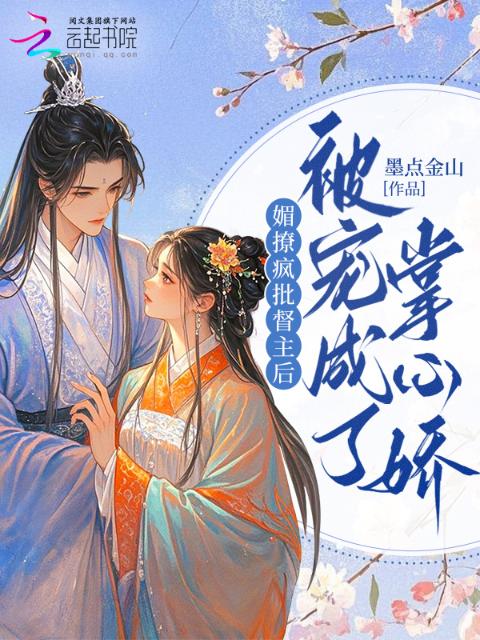 媚撩疯批督主后，被宠成了掌心娇