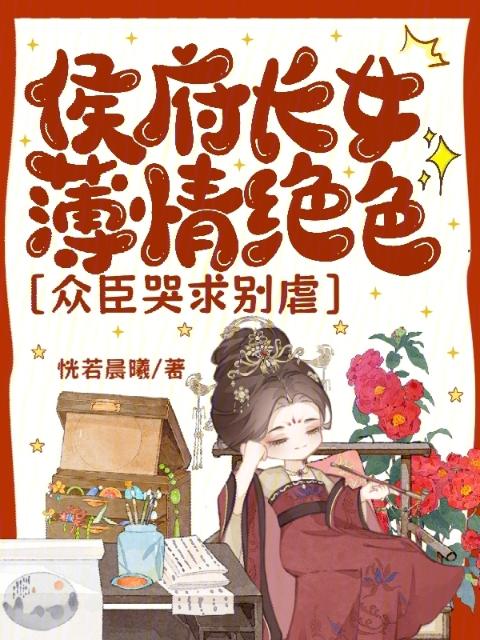 侯府长女薄情绝色，众臣哭求别虐