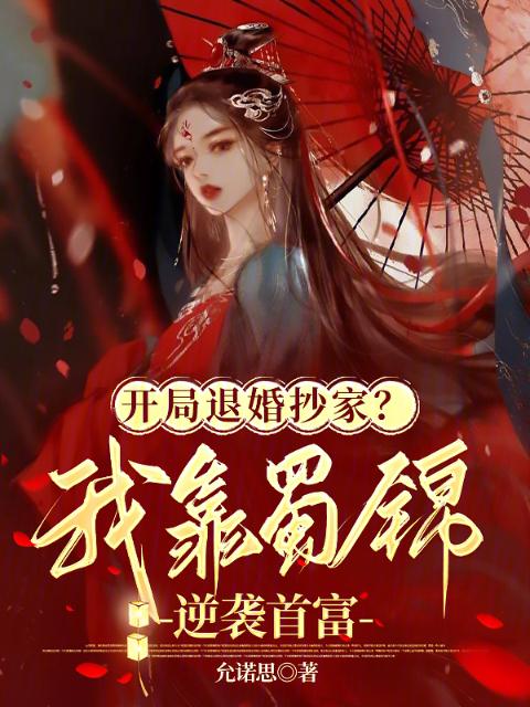 开局退婚抄家？我靠蜀锦逆袭首富