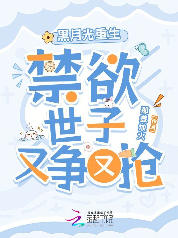 黑月光重生，禁欲世子又争又抢