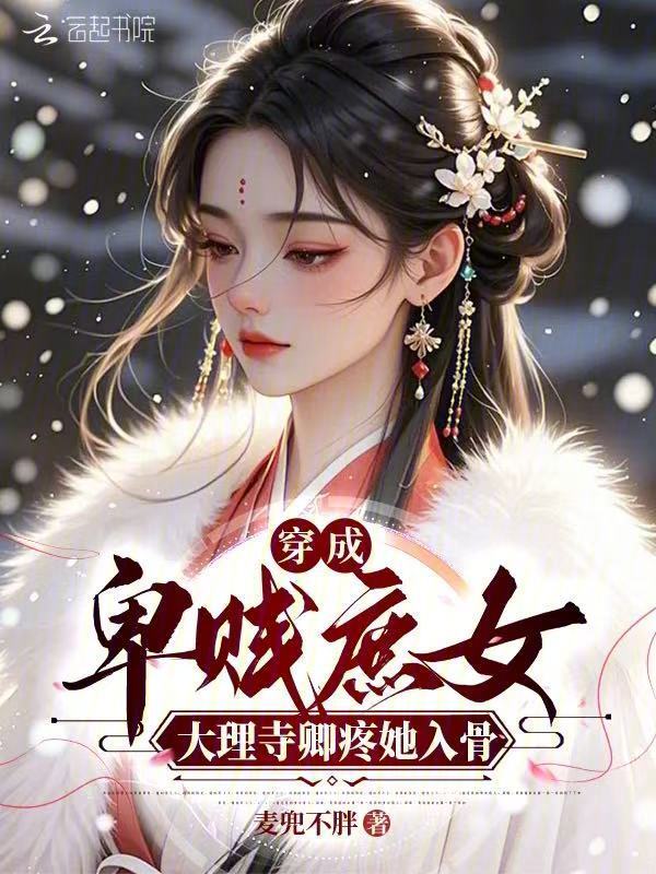 穿成卑贱庶女，大理寺卿疼她入骨