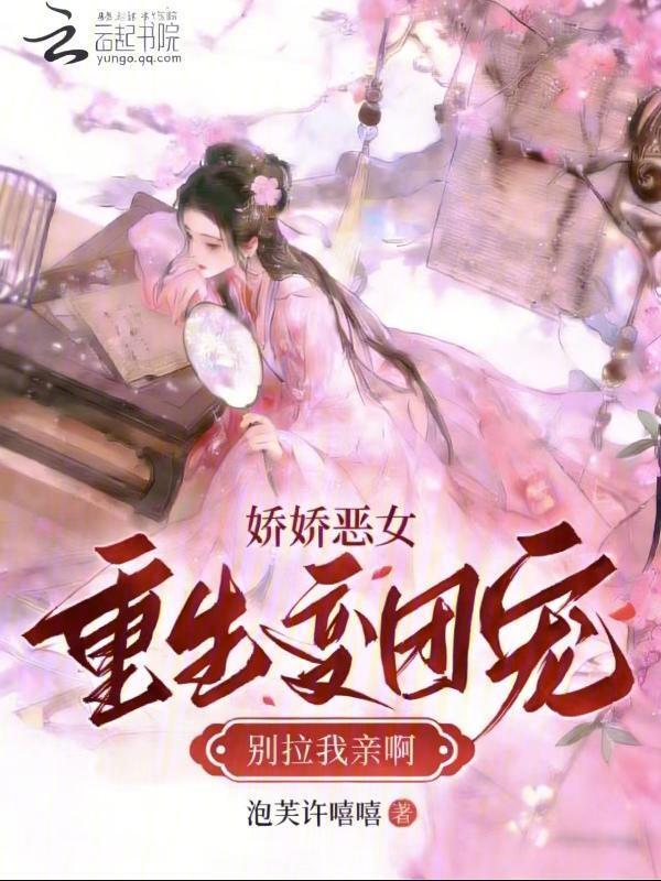 娇娇恶女重生变团宠，别拉我亲啊