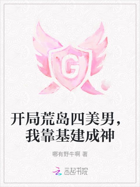 开局荒岛四美男，我靠基建成神