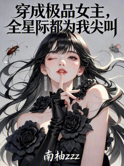 穿成极品女主，全星际都为我尖叫