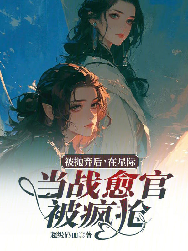 被抛弃后，在星际当战愈官被疯抢