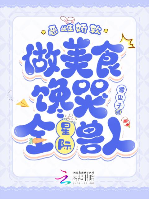 恶雌娇软，做美食馋哭全星际兽人