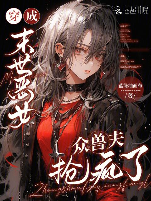 穿成末世恶女，众兽夫抢疯了！