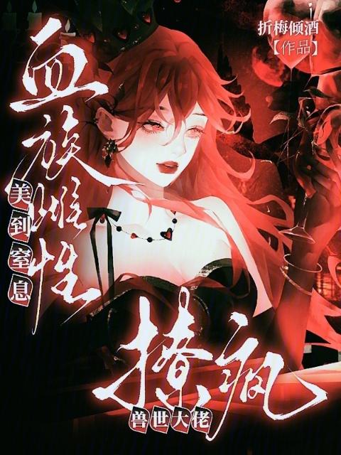 血族雌性美到窒息，撩疯兽世大佬