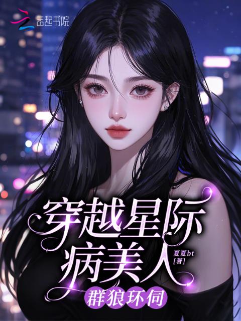 穿越星际病美人，群狼环伺