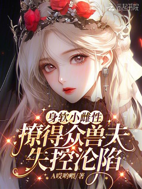身软小雌性，撩得众兽夫失控沦陷