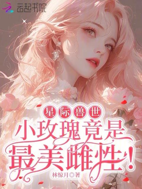 星际兽世：小玫瑰竟是最美雌性！