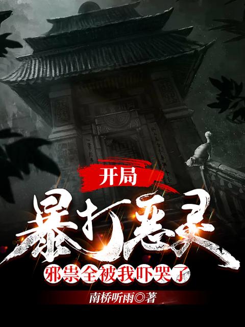 开局暴打恶灵，邪祟全被我吓哭了