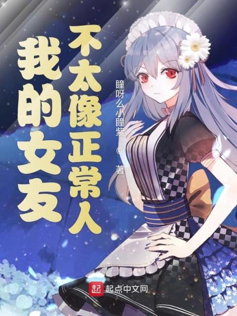 我的女友不太像正常人