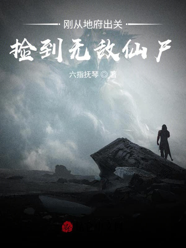 刚从地府出关，捡到无敌仙尸
