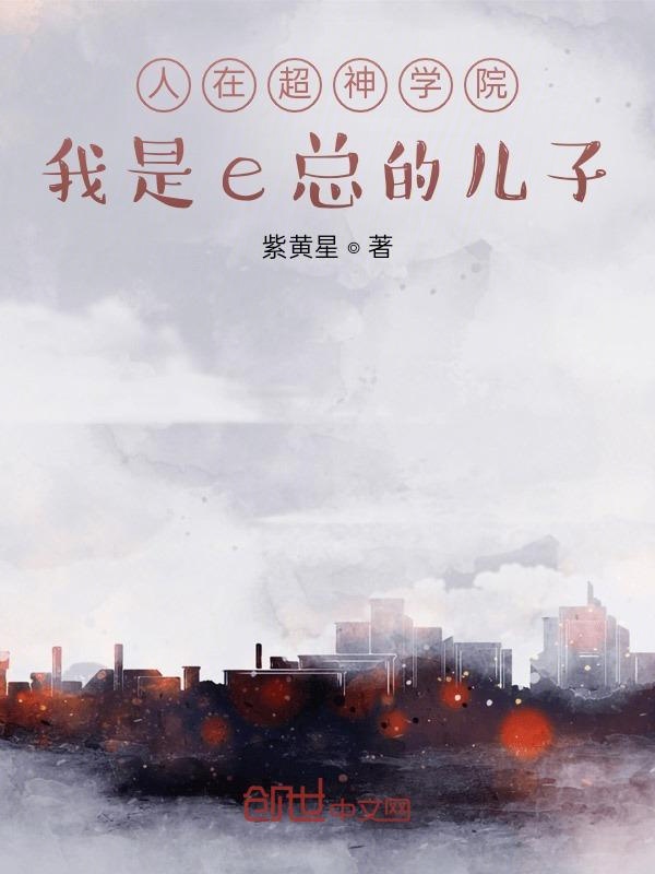 人在超神学院，我是e总的儿子