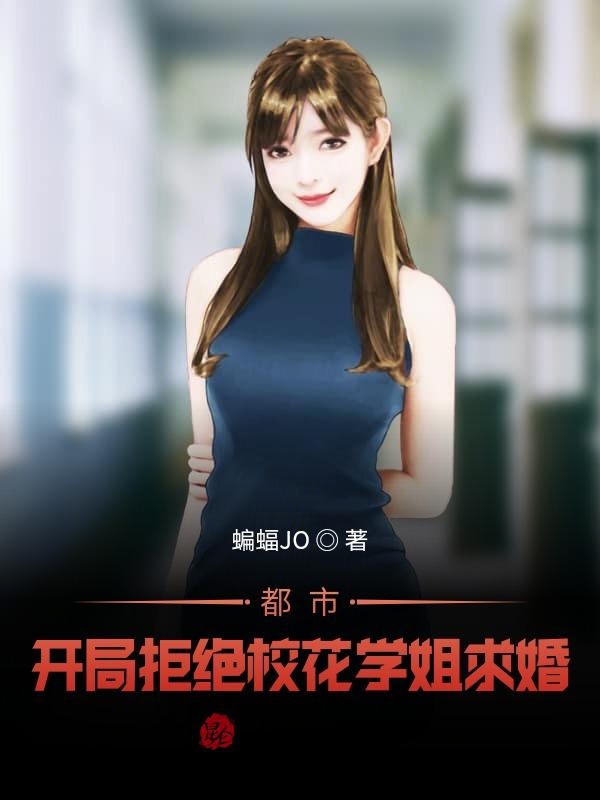 都市：开局拒绝校花学姐求婚