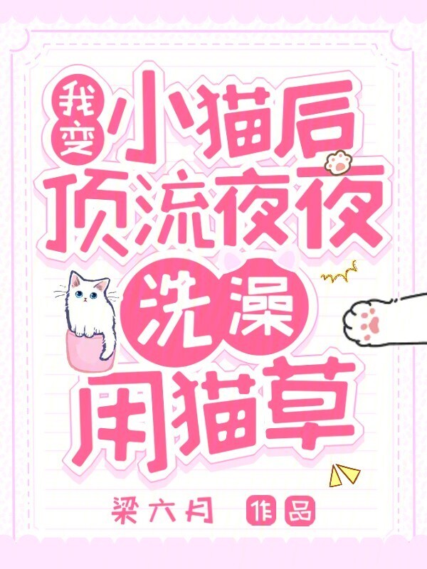 我变小猫后，顶流夜夜洗澡用猫草