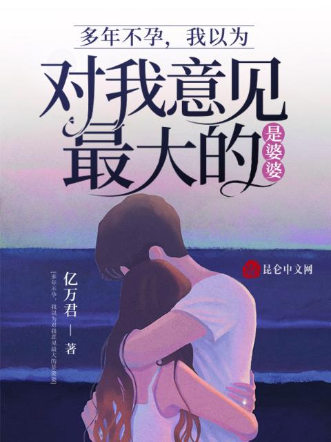 多年不孕，我以为对我意见最大的是婆婆