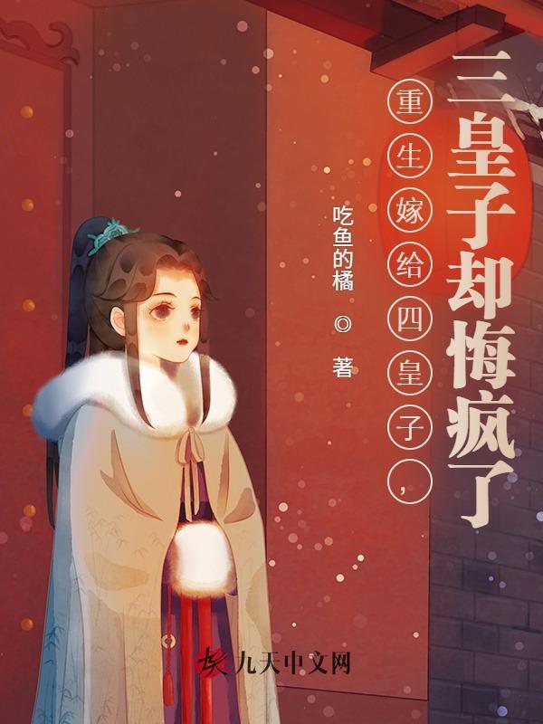 重生嫁给四皇子，三皇子却悔疯了