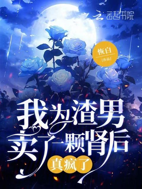 我为渣男卖了一颗肾后真疯了