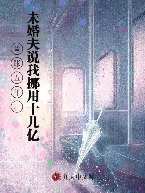 管账五年，未婚夫说我挪用十几亿