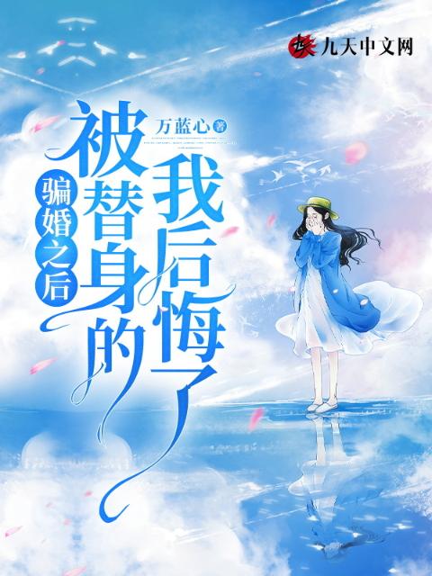 骗婚之后，被替身的我后悔了