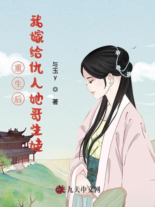 重生后，我嫁给仇人她哥生娃