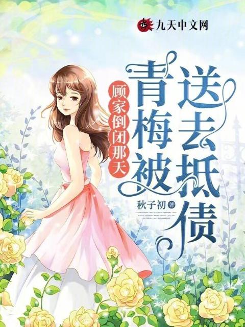 顾家倒闭那天，青梅被送去抵债