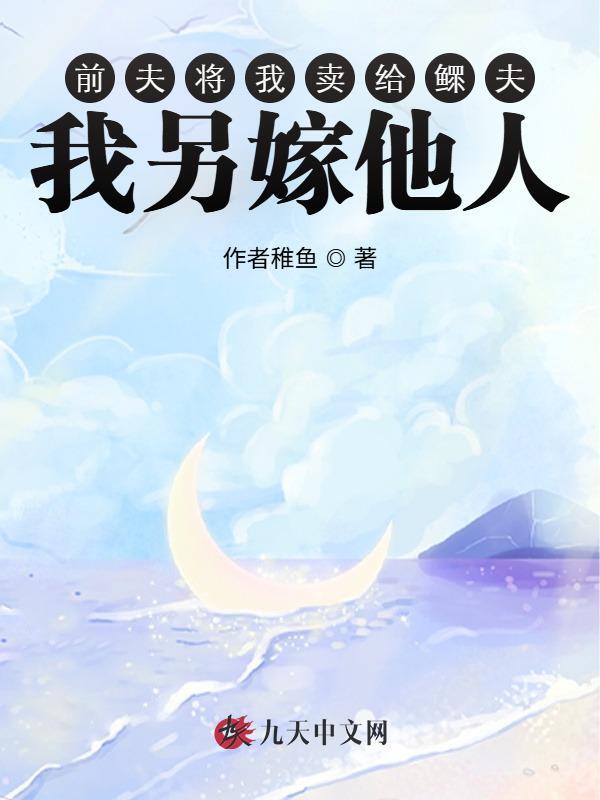 前夫将我卖给鳏夫，我另嫁他人