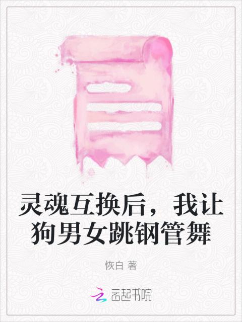 灵魂互换后，我让狗男女跳钢管舞