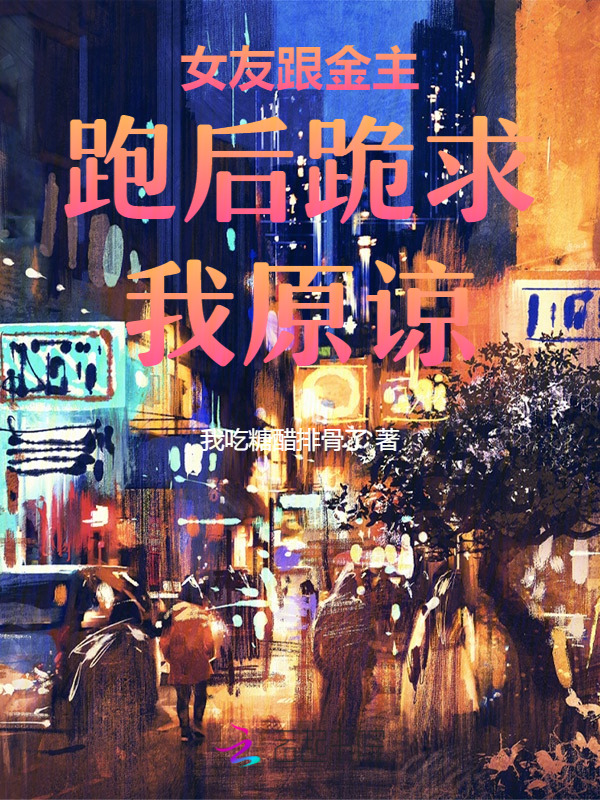 女友跟金主跑后跪求我原谅
