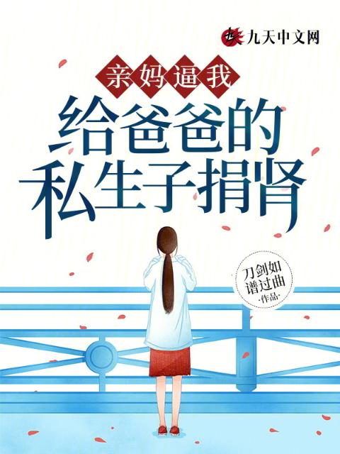 亲妈逼我给爸爸的私生子捐肾
