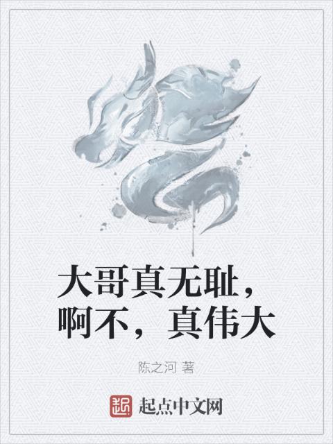大哥真无耻，啊不，真伟大