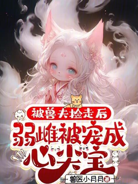 被兽夫捡走后，弱雌被宠成心尖宝