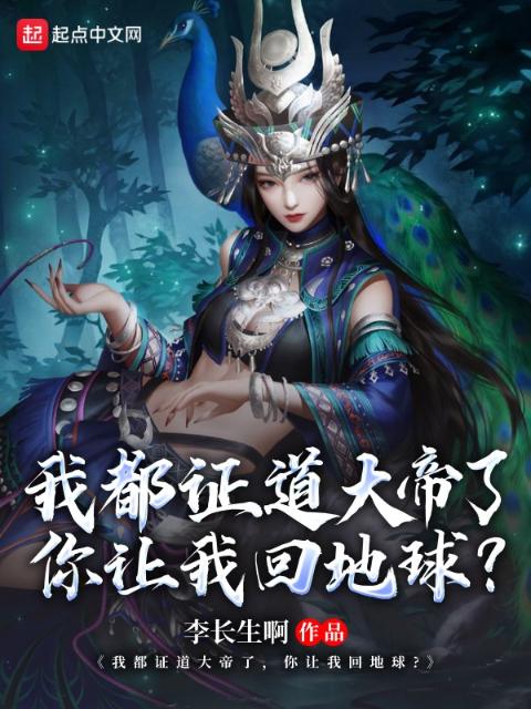我都证道大帝了，你让我回地球？