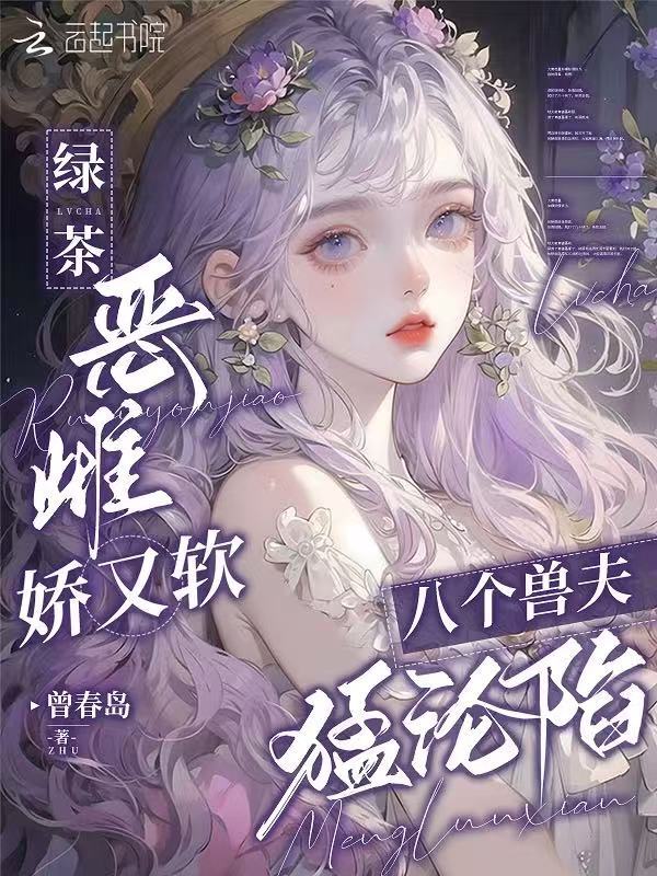 绿茶恶雌娇又软，八个兽夫猛沦陷